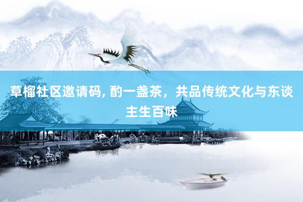 草榴社区邀请码， 酌一盏茶，共品传统文化与东谈主生百味