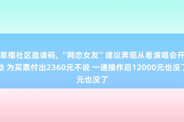 草榴社区邀请码, “网恋女友”建议奔现从看演唱会开动 为买票付出2360元不说 一通操作后12000元也没了