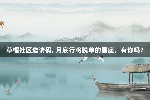 草榴社区邀请码， 月底行将脱单的星座，有你吗？
