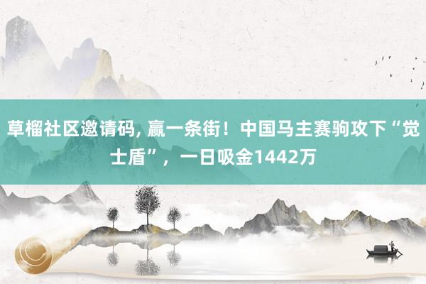 草榴社区邀请码， 赢一条街！中国马主赛驹攻下“觉士盾”，一日吸金1442万