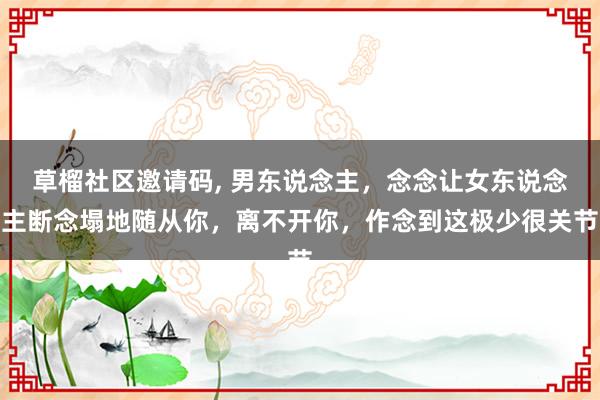 草榴社区邀请码, 男东说念主，念念让女东说念主断念塌地随从你，离不开你，作念到这极少很关节