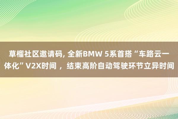 草榴社区邀请码, 全新BMW 5系首搭“车路云一体化”V2X时间 ，结束高阶自动驾驶环节立异时间