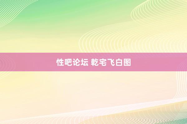 性吧论坛 乾宅飞白图