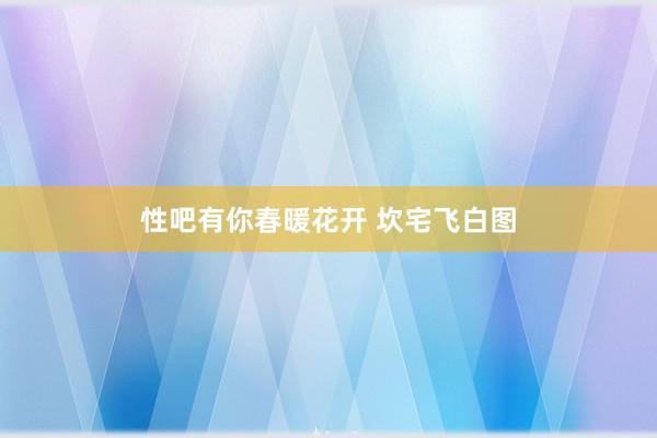 性吧有你春暖花开 坎宅飞白图