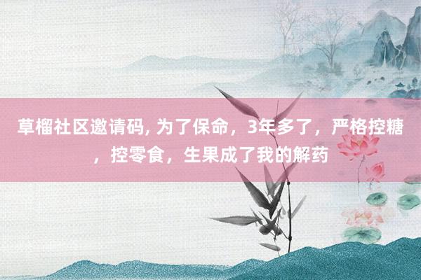 草榴社区邀请码, 为了保命，3年多了，严格控糖，控零食，生果成了我的解药
