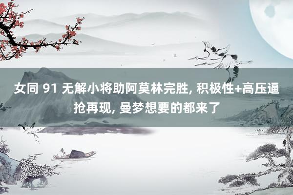 女同 91 无解小将助阿莫林完胜, 积极性+高压逼抢再现, 曼梦想要的都来了