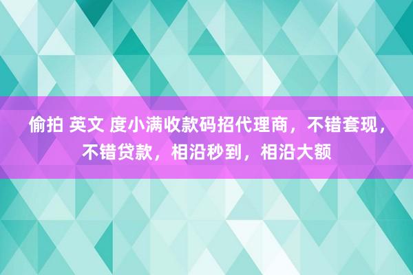 偷拍 英文 度小满收款码招代理商，不错套现，不错贷款，相沿秒到，相沿大额