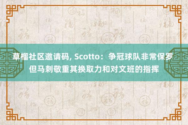 草榴社区邀请码, Scotto：争冠球队非常保罗 但马刺敬重其换取力和对文班的指挥