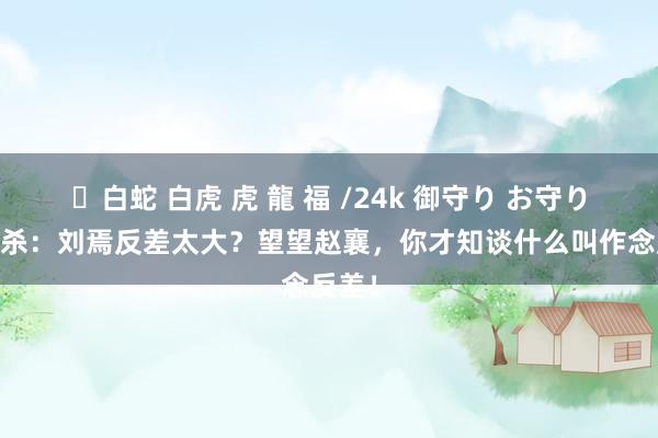 ✨白蛇 白虎 虎 龍 福 /24k 御守り お守り 三国杀：刘焉反差太大？望望赵襄，你才知谈什么叫作念反差！