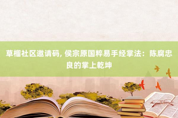 草榴社区邀请码, 侯宗原国粹易手经掌法：陈腐忠良的掌上乾坤