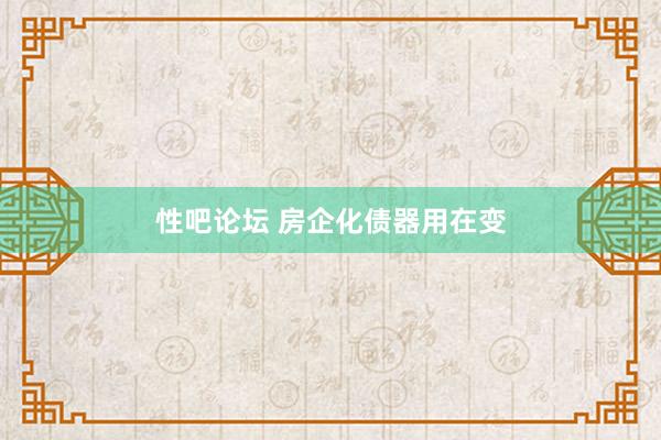 性吧论坛 房企化债器用在变
