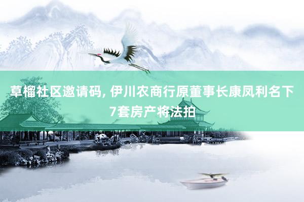 草榴社区邀请码, 伊川农商行原董事长康凤利名下7套房产将法拍
