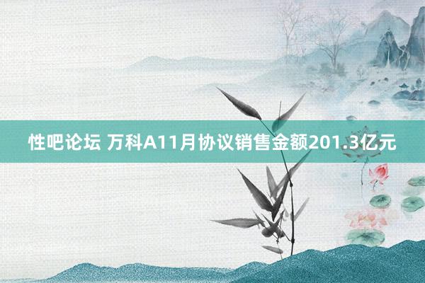 性吧论坛 万科A11月协议销售金额201.3亿元
