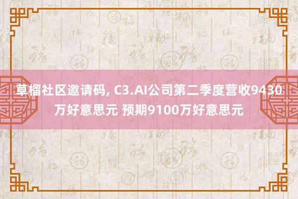 草榴社区邀请码, C3.AI公司第二季度营收9430万好意思元 预期9100万好意思元