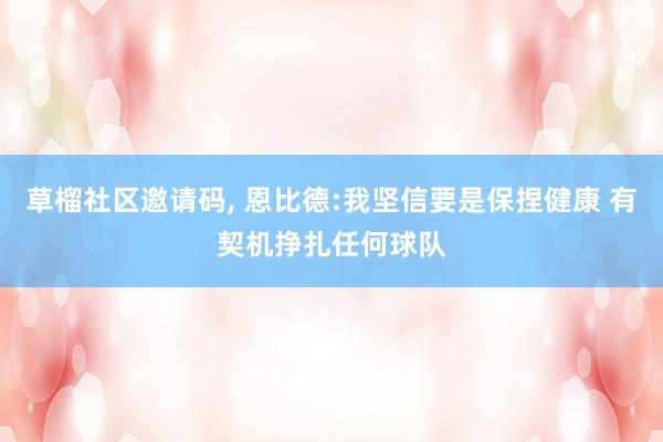 草榴社区邀请码, 恩比德:我坚信要是保捏健康 有契机挣扎任何球队