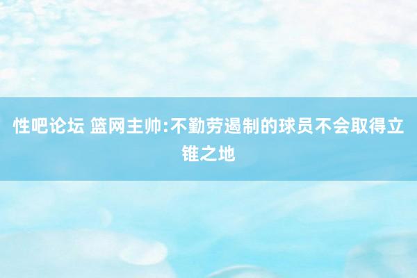 性吧论坛 篮网主帅:不勤劳遏制的球员不会取得立锥之地