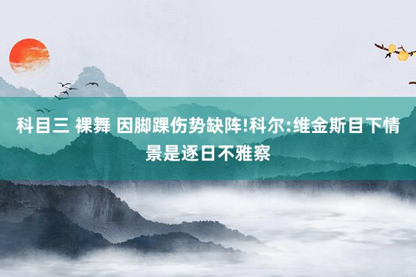 科目三 裸舞 因脚踝伤势缺阵!科尔:维金斯目下情景是逐日不雅察