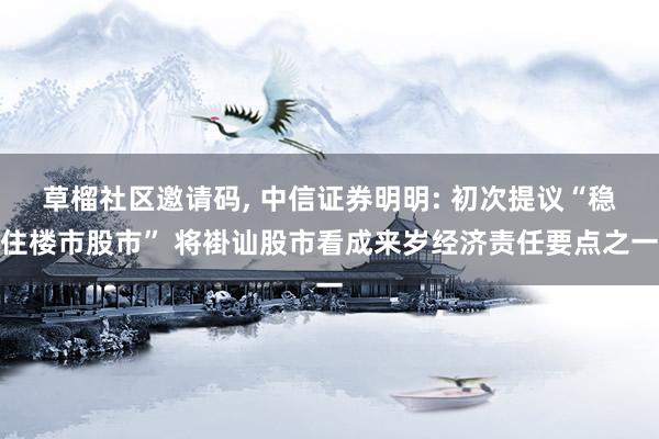 草榴社区邀请码, 中信证券明明: 初次提议“稳住楼市股市” 将褂讪股市看成来岁经济责任要点之一