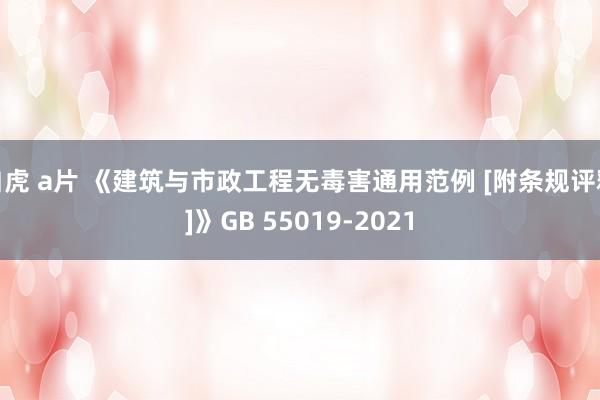 白虎 a片 《建筑与市政工程无毒害通用范例 [附条规评释]》GB 55019-2021