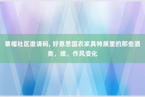 草榴社区邀请码, 好意思国农家具特展里的那些酒类，续，作风变化