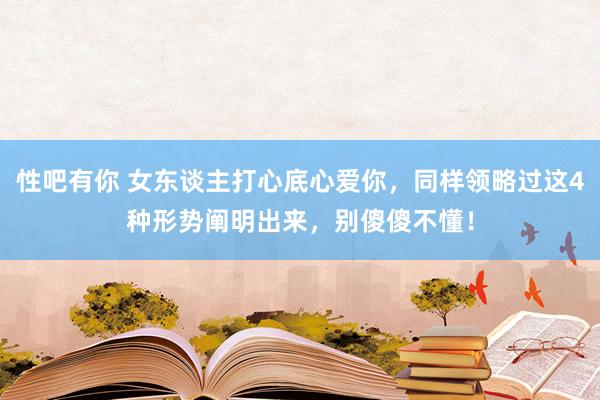 性吧有你 女东谈主打心底心爱你，同样领略过这4种形势阐明出来，别傻傻不懂！