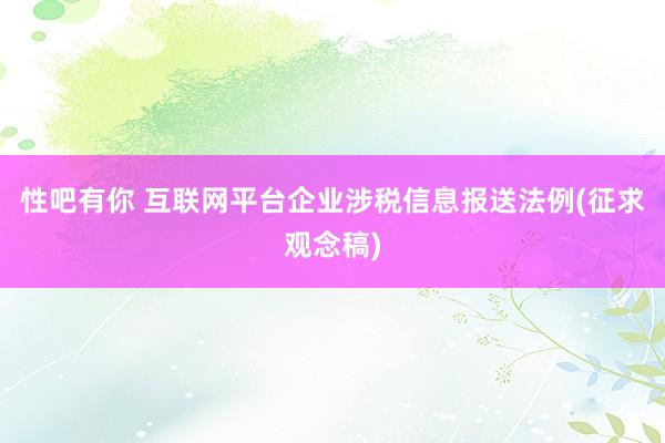 性吧有你 互联网平台企业涉税信息报送法例(征求观念稿)