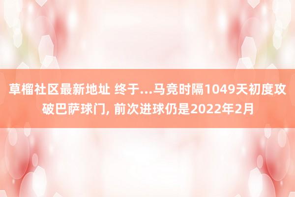 草榴社区最新地址 终于...马竞时隔1049天初度攻破巴萨球门, 前次进球仍是2022年2月