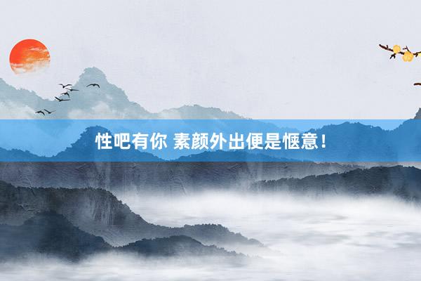 性吧有你 素颜外出便是惬意！