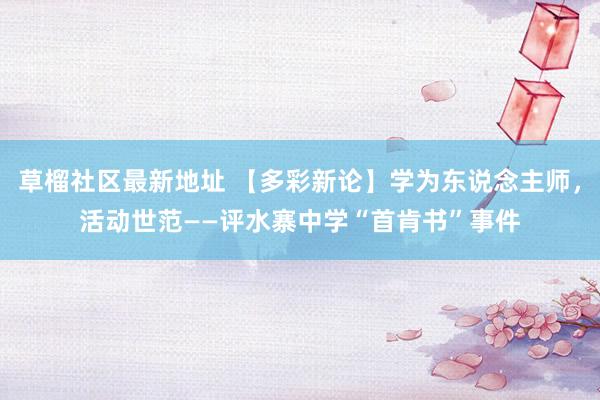 草榴社区最新地址 【多彩新论】学为东说念主师，活动世范——评水寨中学“首肯书”事件