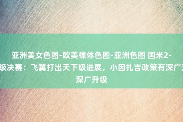 亚洲美女色图-欧美裸体色图-亚洲色图 国米2-0晋级决赛：飞翼打出天下级进展，小因扎吉政策有深广升级
