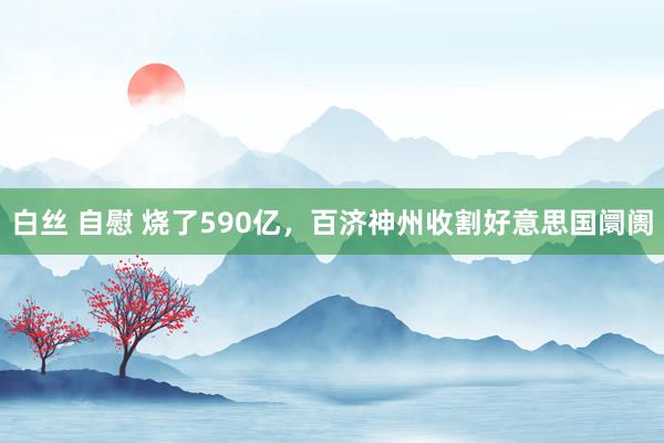 白丝 自慰 烧了590亿，百济神州收割好意思国阛阓