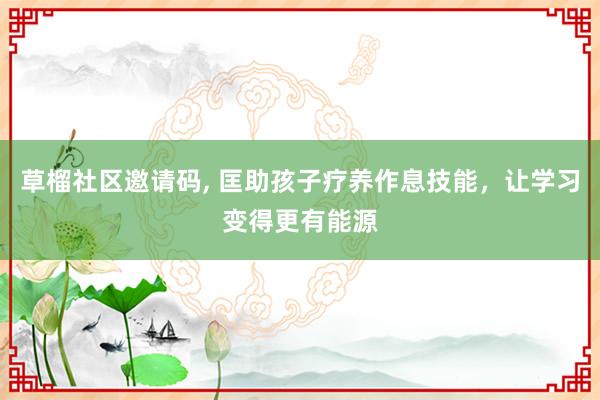 草榴社区邀请码, 匡助孩子疗养作息技能，让学习变得更有能源