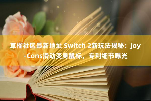 草榴社区最新地址 Switch 2新玩法揭秘：Joy-Cons滑动变身鼠标，专利细节曝光