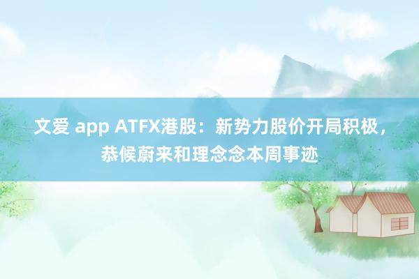 文爱 app ATFX港股：新势力股价开局积极，恭候蔚来和理念念本周事迹