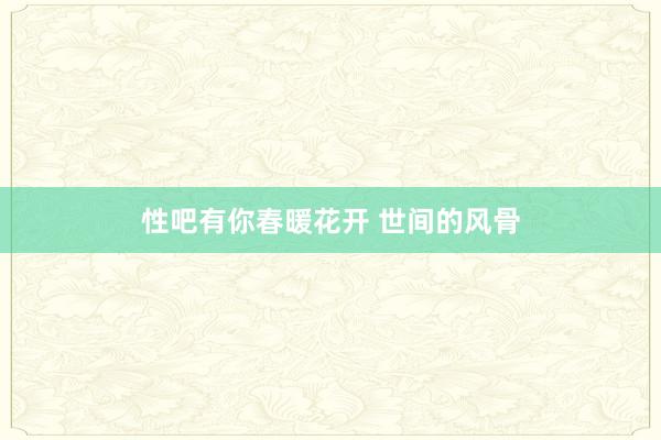 性吧有你春暖花开 世间的风骨
