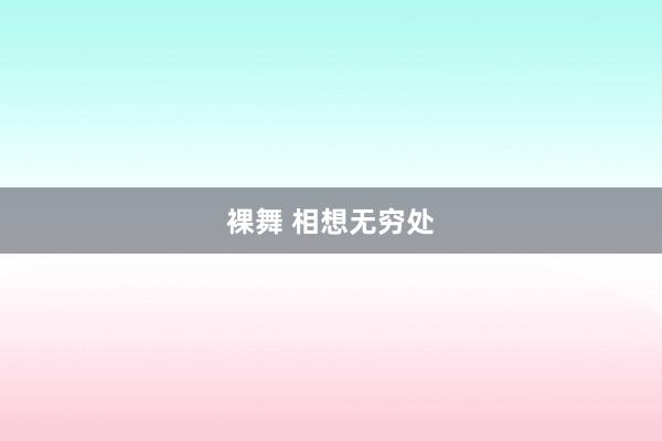 裸舞 相想无穷处