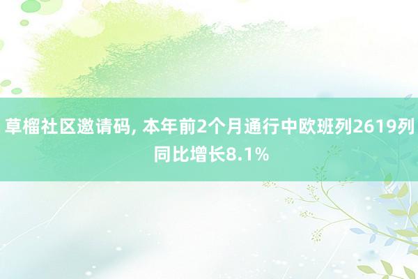 草榴社区邀请码, 本年前2个月通行中欧班列2619列 同比增长8.1%