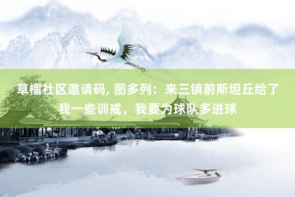 草榴社区邀请码, 图多列：来三镇前斯坦丘给了我一些训戒，我要为球队多进球
