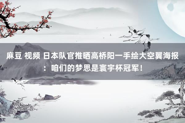 麻豆 视频 日本队官推晒高桥阳一手绘大空翼海报：咱们的梦思是寰宇杯冠军！