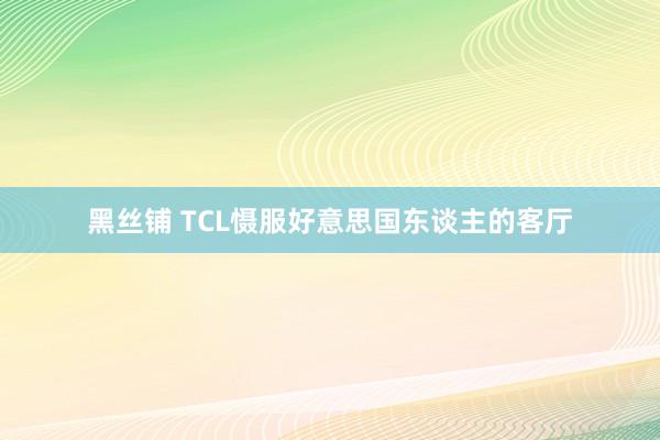 黑丝铺 TCL慑服好意思国东谈主的客厅