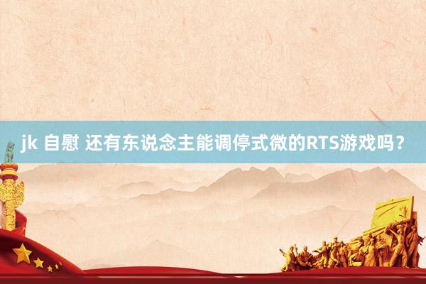 jk 自慰 还有东说念主能调停式微的RTS游戏吗？