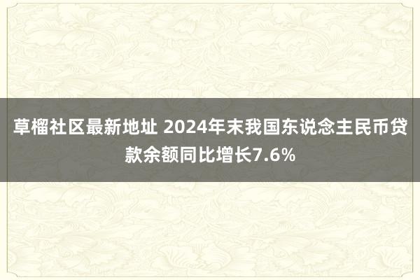 草榴社区最新地址 2024年末我国东说念主民币贷款余额同比增长7.6%