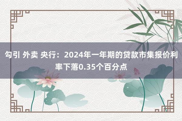 勾引 外卖 央行：2024年一年期的贷款市集报价利率下落0.35个百分点
