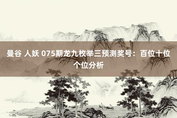 曼谷 人妖 075期龙九枚举三预测奖号：百位十位个位分析
