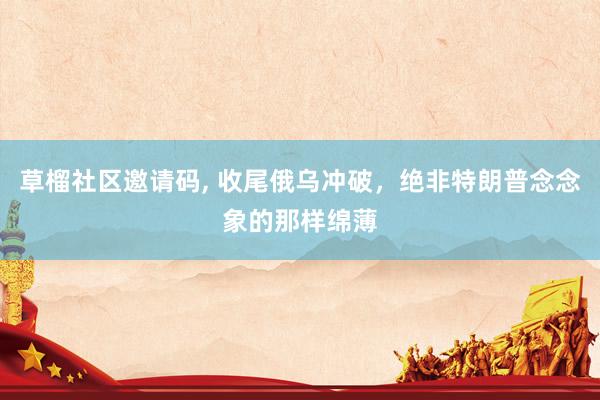 草榴社区邀请码, 收尾俄乌冲破，绝非特朗普念念象的那样绵薄