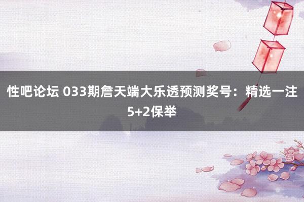 性吧论坛 033期詹天端大乐透预测奖号：精选一注5+2保举