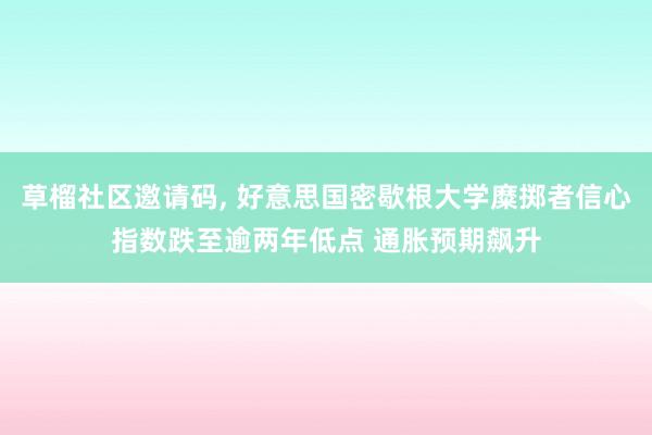 草榴社区邀请码, 好意思国密歇根大学糜掷者信心指数跌至逾两年低点 通胀预期飙升