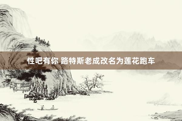 性吧有你 路特斯老成改名为莲花跑车
