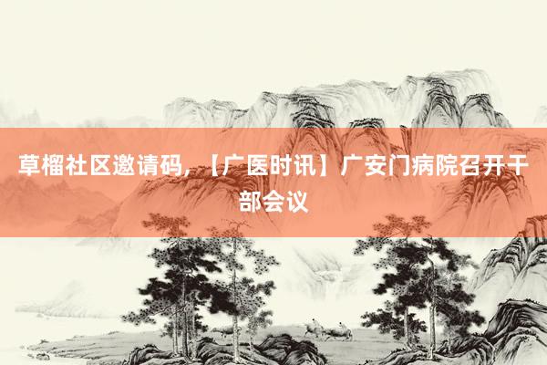 草榴社区邀请码, 【广医时讯】广安门病院召开干部会议