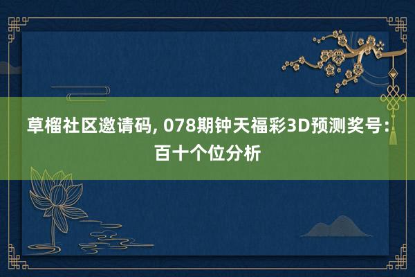 草榴社区邀请码, 078期钟天福彩3D预测奖号：百十个位分析